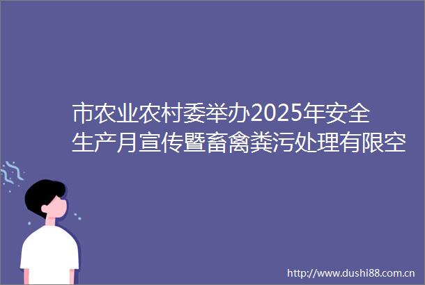 市农业农村委举办2025年安全生产月宣传暨畜禽粪污处理有限空间作业应急演练活动