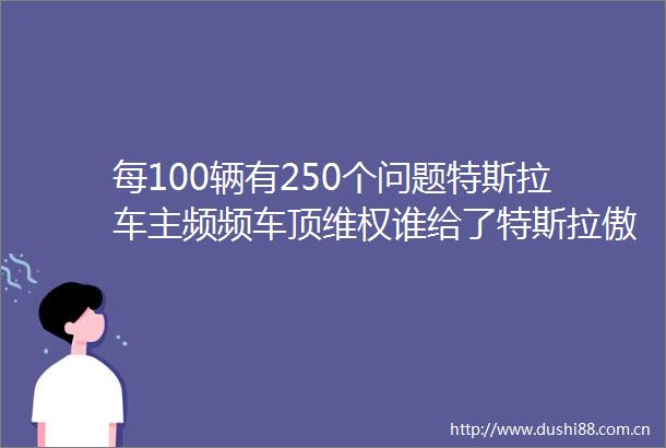每100辆有250个问题特斯拉车主频频车顶维权谁给了特斯拉傲慢的底气