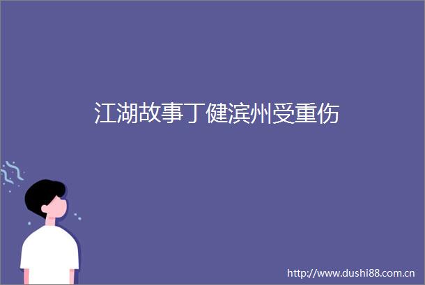 江湖故事丁健滨州受重伤