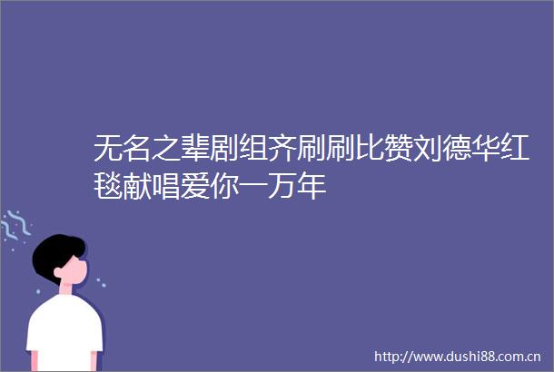 无名之辈剧组齐刷刷比赞刘德华红毯献唱爱你一万年
