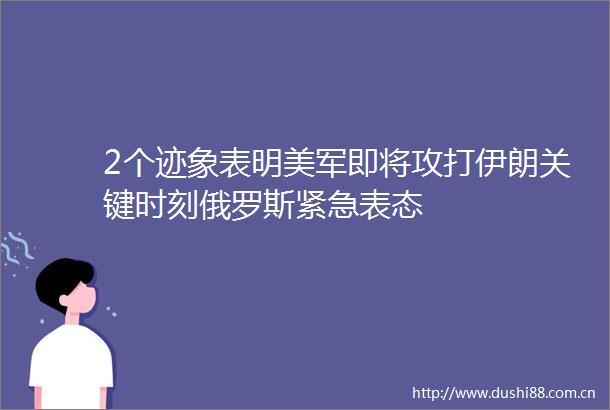 2个迹象表明美军即将攻打伊朗关键时刻俄罗斯紧急表态