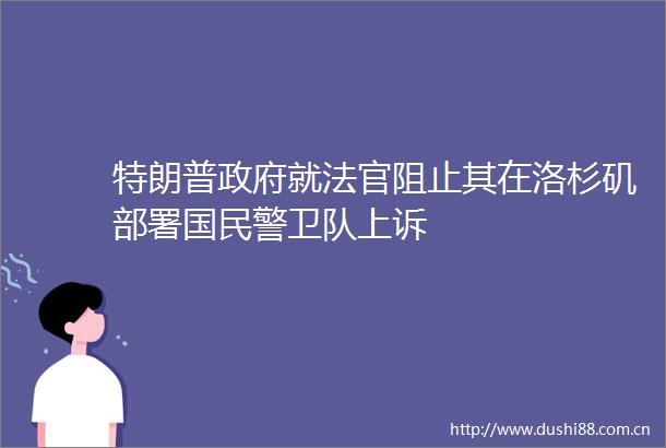 特朗普就阻止其在洛杉矶部署国卫队上诉