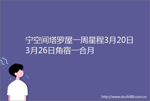 宁空间塔罗屋一周星程3月20日3月26日角宿一合月