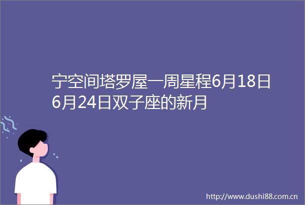 宁空间塔罗屋一周星程6月18日6月24日双子座的新月