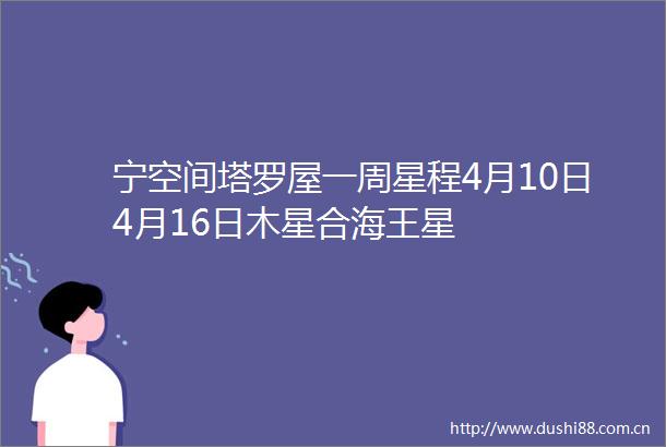 宁空间塔罗屋一周星程4月10日4月16日木星合海王星