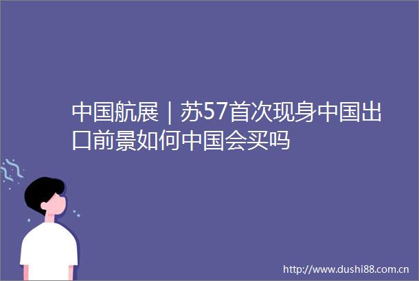 航展｜苏57首次现身出口前景如何会买吗