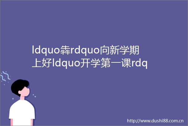 ldquo犇rdquo向新学期上好ldquo开学第一课rdquo