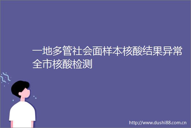 一地多管社会面样本核酸结果异常全市核酸检测