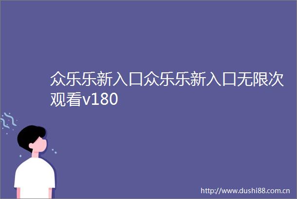 众乐乐新入口众乐乐新入口无限次观看v180
