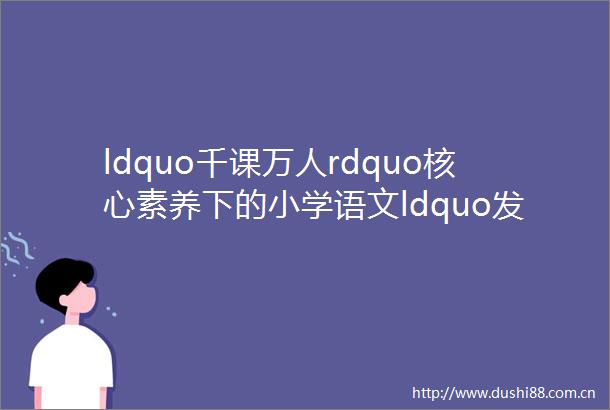 ldquo千课万人rdquo核心素养下的小学语文ldquo发展课堂rdquo研讨观摩会11月5日互动短信二