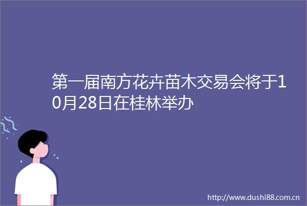 第一届南方花卉苗木交易会将于10月28日在桂林举办