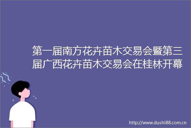第一届南方花卉苗木交易会暨第三届广西花卉苗木交易会在桂林开幕