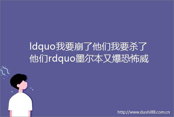 ldquo我要崩了他们我要杀了他们rdquo墨尔本又爆恐怖威胁男子街头大放狂言还用手做出了开的姿势现场视频