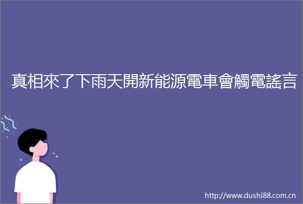 真相來了下雨天開新能源電車會觸電謠言