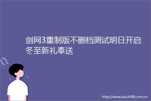 剑网3重制版不删档测试明日开启冬至新礼奉送