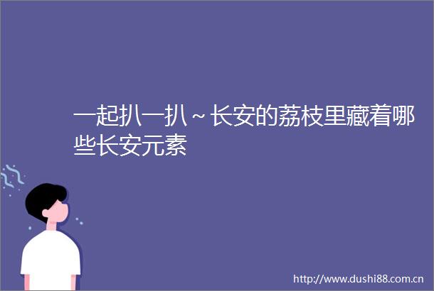 一起扒一扒～长安的荔枝里藏着哪些长安元素