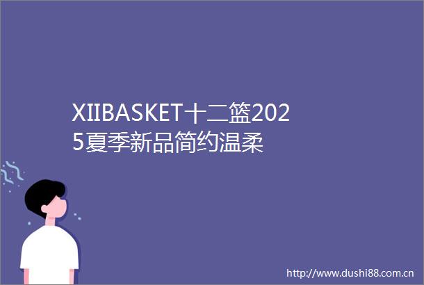 XIIBASKET十二篮2025夏季新品简约温柔