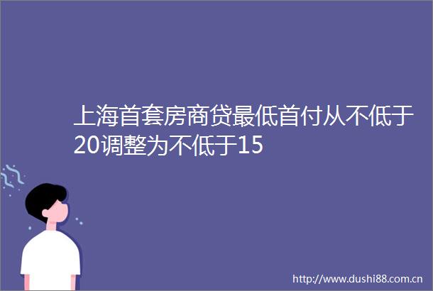 上海首套房商贷最低首付从不低于20调整为不低于15