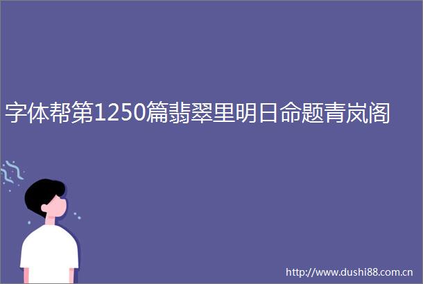 字体帮第1250篇翡翠里明日命题青岚阁