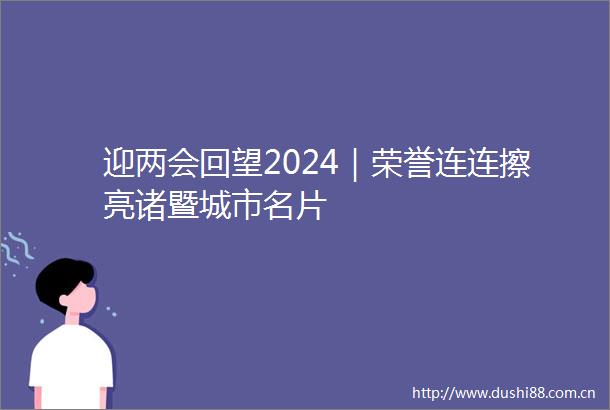迎两会回望2024｜荣誉连连擦亮诸暨城市名片