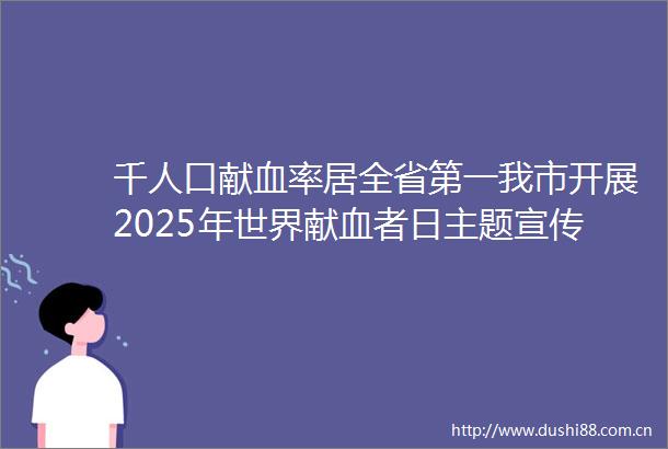 千人口献血率居全省第一我市开展2025年世界献血者日主题宣传活动