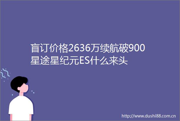 盲订价格2636万续航破900星途星纪元ES什么来头