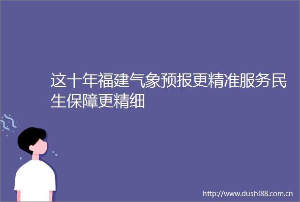 这十年福建气象预报更精准服务民生保障更精细