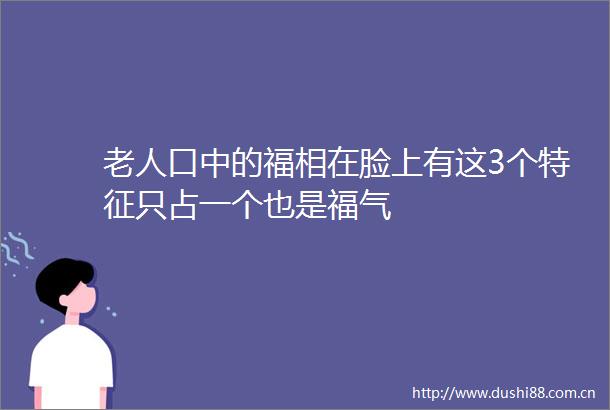 老人口中的福相在脸上有这3个特征只占一个也是福气