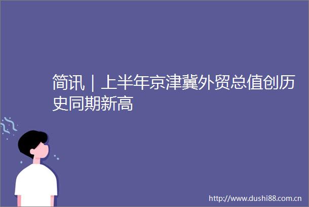简讯｜上半年京津冀外贸总值创历史同期新高