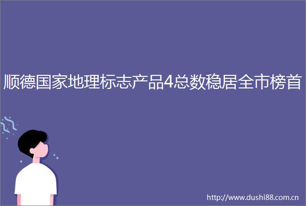 顺德地理标志产品4总数稳居全市榜首