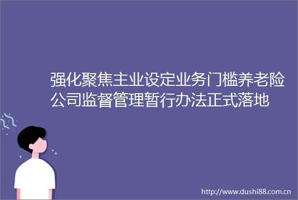 强化聚焦主业设定业务门槛养老险公司监督管理暂行办法正式落地
