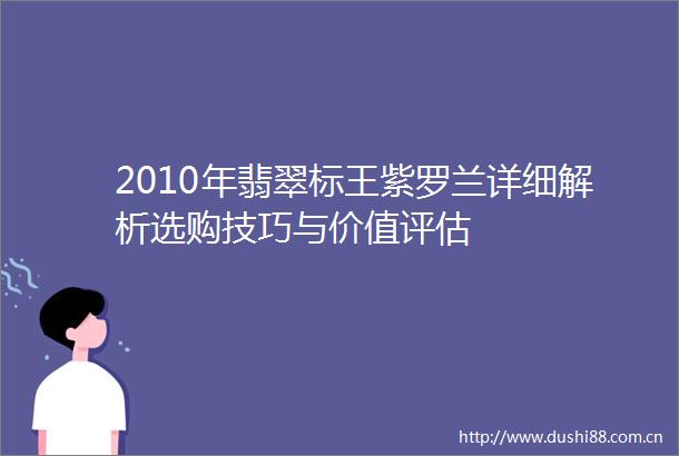 2010年翡翠标王紫罗兰详细解析选购技巧与价值评估