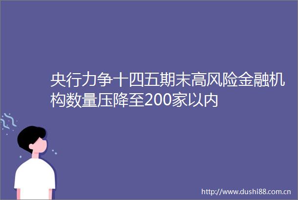 央行力争十四五期末高风险金融机构数量压降至200家以内
