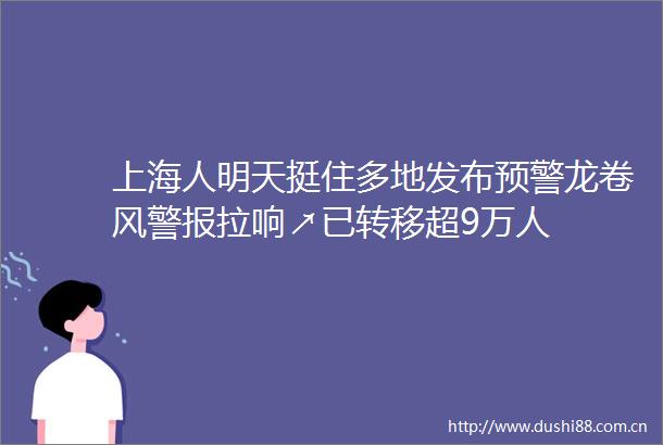 上海人明天挺住多地发布预警龙卷风警报拉响↗已转移超9万人