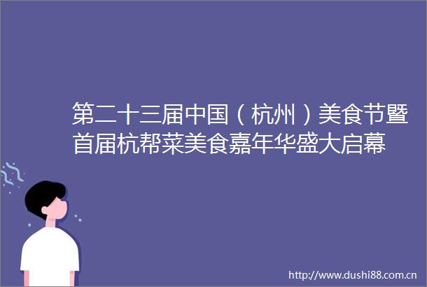 第二十三届（杭州）美食节暨首届杭帮菜美食嘉年华盛大启幕
