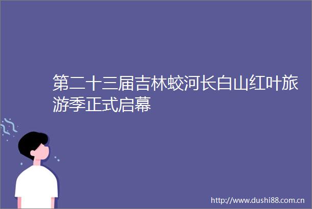 第二十三届吉林蛟河长白山红叶旅游季正式启幕