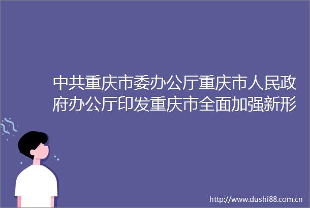 重庆市委办公厅重庆市办公厅印发重庆市全面加强新形势下森林草原防灭火工作实施方案