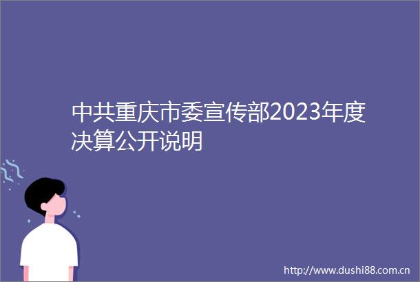 重庆市委宣传部2023年度决算公开说明