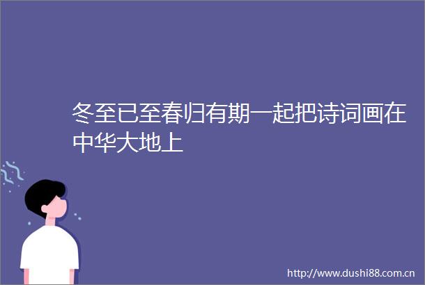 冬至已至春归有期一起把诗词画在中华大地上