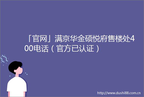 「官网」满京华金硕悦府售楼处400电话（官方已认证）