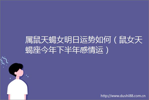 属鼠天蝎女明日运势如何（鼠女天蝎座今年下半年感情运）