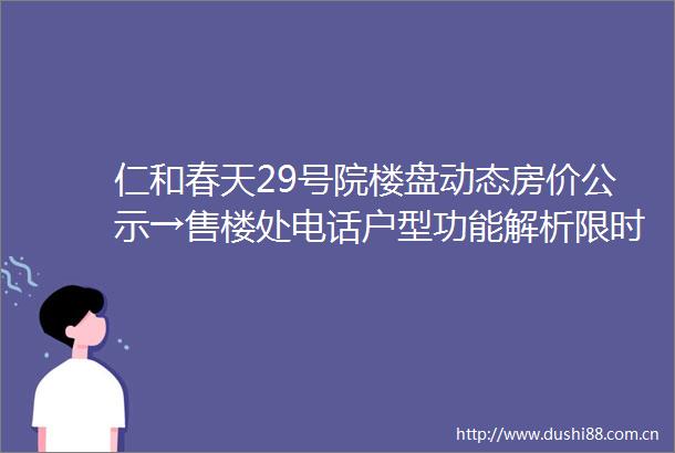 仁和春天29号院楼盘动态房价公示→售楼处电话户型功能解析限时政策详情说明