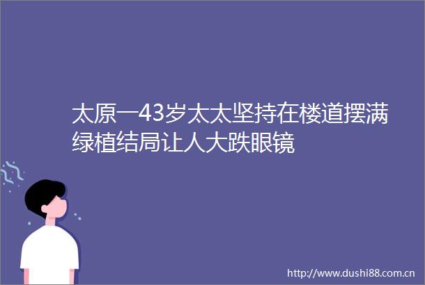 太原一43岁太太坚持在楼道摆满绿植结局让人大跌眼镜