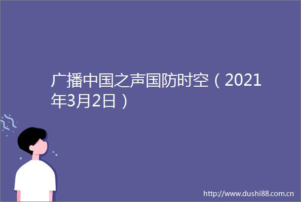 广播之声国防时空（2021年3月2日）