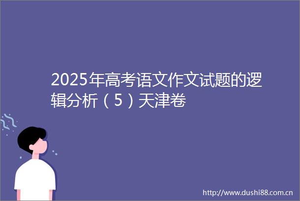 2025年高考语文作文试题的逻辑分析（5）天津卷