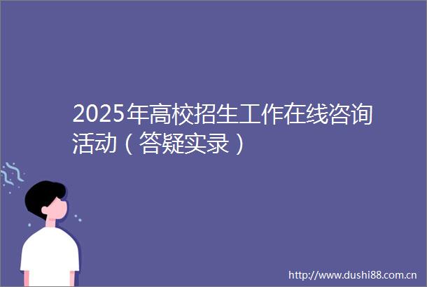 2025年高校招生工作在线咨询活动（答疑实录）