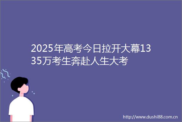 2025年高考今日拉开大幕1335万考生奔赴人生大考