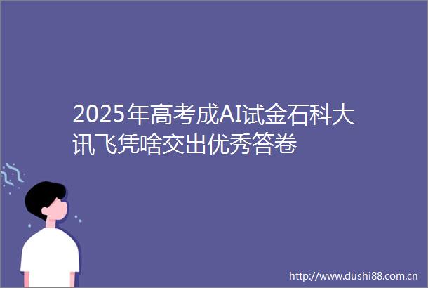 2025年高考成AI试金石科大讯飞凭啥交出优秀答卷
