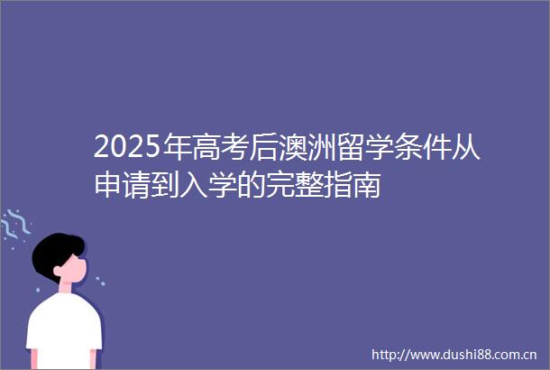 2025年高考后澳洲留学条件从申请到入学的完整指南