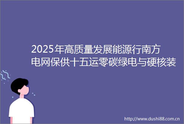 2025年高质量发展能源行南方电网保供十五运零碳绿电与硬核装备齐发力
